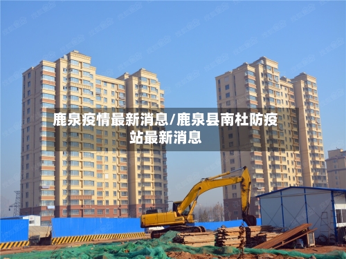 鹿泉疫情最新消息/鹿泉县南杜防疫站最新消息-第1张图片