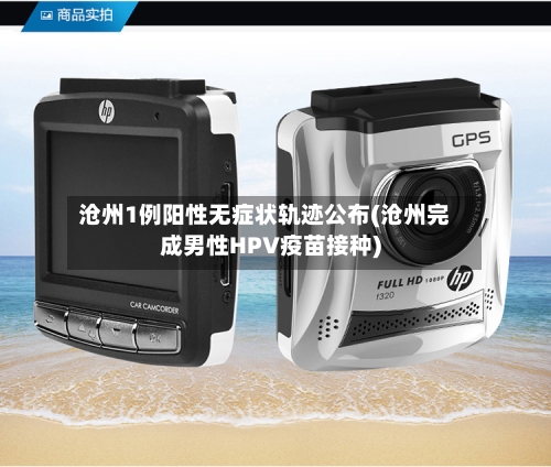 沧州1例阳性无症状轨迹公布(沧州完成男性HPV疫苗接种)-第1张图片
