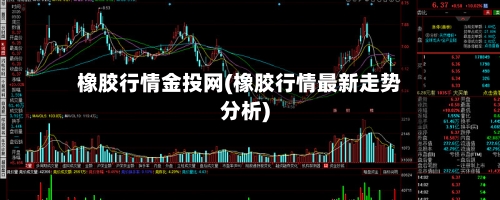 橡胶行情金投网(橡胶行情最新走势分析)-第1张图片