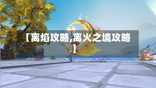 【离焰攻略,离火之境攻略】-第1张图片