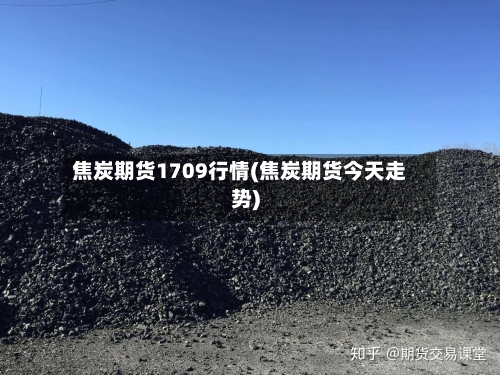 焦炭期货1709行情(焦炭期货今天走势)-第1张图片
