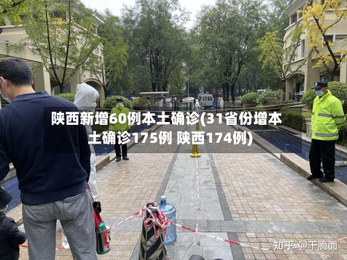 陕西新增60例本土确诊(31省份增本土确诊175例 陕西174例)