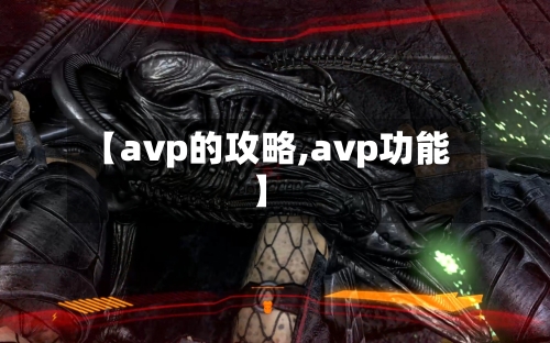 【avp的攻略,avp功能】-第1张图片