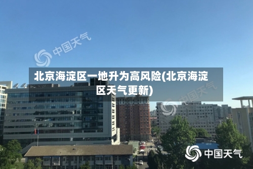 北京海淀区一地升为高风险(北京海淀区天气更新)