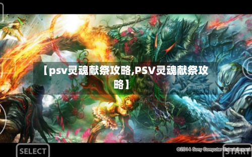 【psv灵魂献祭攻略,PSV灵魂献祭攻略】-第1张图片