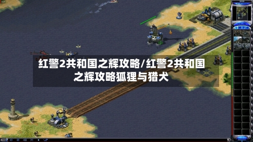 红警2共和国之辉攻略/红警2共和国之辉攻略狐狸与猎犬-第3张图片