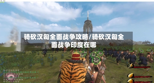 骑砍汉匈全面战争攻略/骑砍汉匈全面战争印度在哪-第1张图片