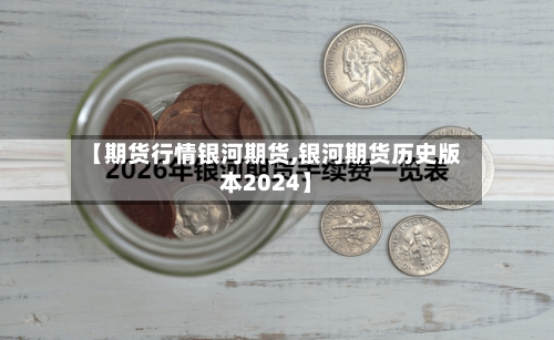 【期货行情银河期货,银河期货历史版本2024】-第1张图片