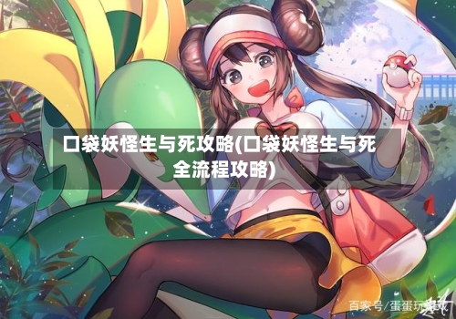 口袋妖怪生与死攻略(口袋妖怪生与死全流程攻略)-第1张图片
