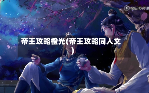 帝王攻略橙光(帝王攻略同人文)-第1张图片
