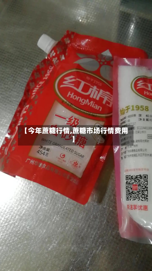 【今年蔗糖行情,蔗糖市场行情费用】-第1张图片