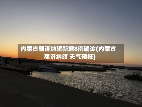 内蒙古额济纳旗新增8例确诊(内蒙古额济纳旗 天气预报)-第1张图片