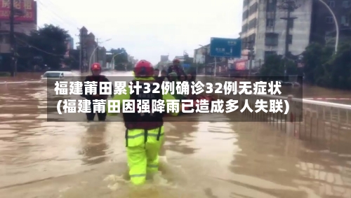 福建莆田累计32例确诊32例无症状(福建莆田因强降雨已造成多人失联)-第2张图片