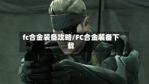 fc合金装备攻略/FC合金装备下载-第1张图片