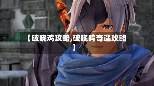 【破晓鸡攻略,破晓鸣奇遇攻略】-第1张图片