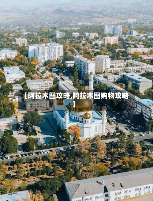 【阿拉木图攻略,阿拉木图购物攻略】