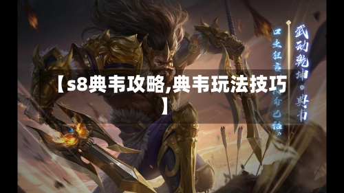 【s8典韦攻略,典韦玩法技巧】-第1张图片