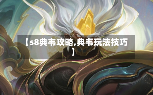 【s8典韦攻略,典韦玩法技巧】-第2张图片