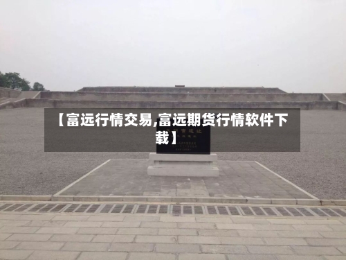 【富远行情交易,富远期货行情软件下载】-第1张图片