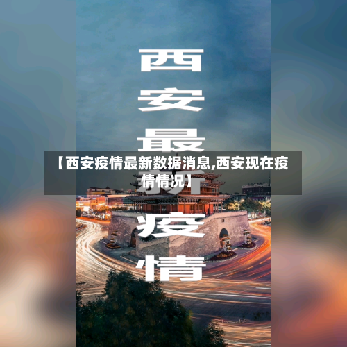 【西安疫情最新数据消息,西安现在疫情情况】