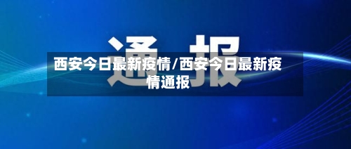 西安今日最新疫情/西安今日最新疫情通报-第2张图片