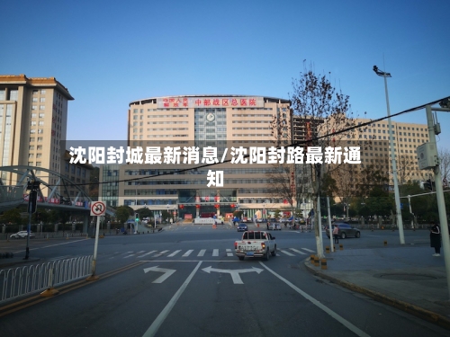 沈阳封城最新消息/沈阳封路最新通知-第1张图片
