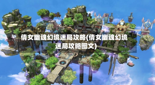 倩女幽魂幻境迷局攻略(倩女幽魂幻境迷局攻略图文)-第2张图片