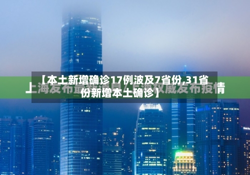 【本土新增确诊17例波及7省份,31省份新增本土确诊】-第2张图片