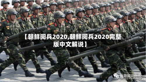 【朝鲜阅兵2020,朝鲜阅兵2020完整版中文解说】-第1张图片