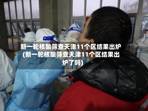 新一轮核酸筛查天津11个区结果出炉(新一轮核酸筛查天津11个区结果出炉了吗)-第1张图片