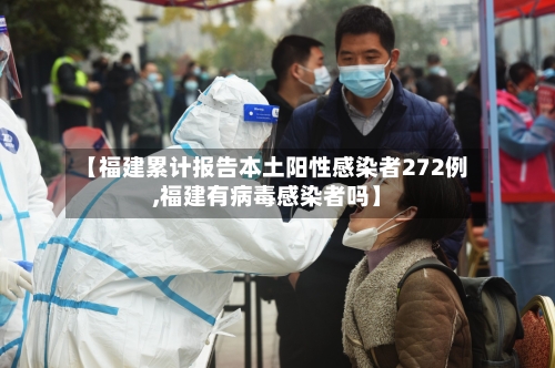 【福建累计报告本土阳性感染者272例,福建有病毒感染者吗】-第1张图片