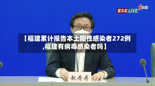 【福建累计报告本土阳性感染者272例,福建有病毒感染者吗】-第3张图片