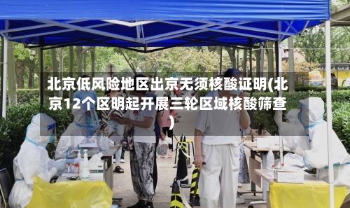 北京低风险地区出京无须核酸证明(北京12个区明起开展三轮区域核酸筛查)-第2张图片