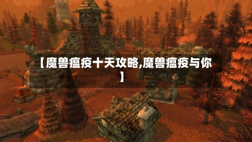 【魔兽瘟疫十天攻略,魔兽瘟疫与你】-第3张图片