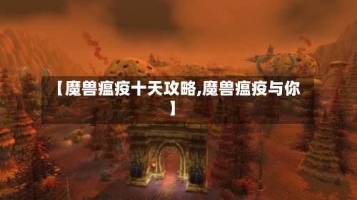 【魔兽瘟疫十天攻略,魔兽瘟疫与你】