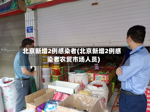 北京新增2例感染者(北京新增2例感染者农贸市场人员)