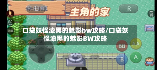 口袋妖怪漆黑的魅影bw攻略/口袋妖怪漆黑的魅影BW攻略
