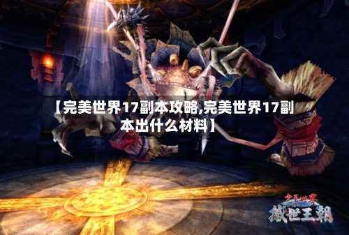 【完美世界17副本攻略,完美世界17副本出什么材料】-第1张图片