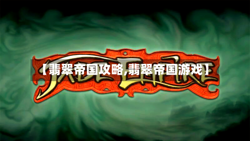 【翡翠帝国攻略,翡翠帝国游戏】-第1张图片