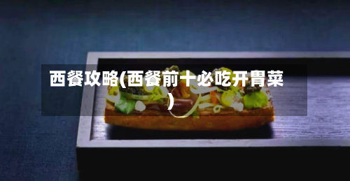 西餐攻略(西餐前十必吃开胃菜)-第1张图片