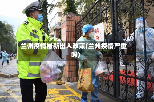 兰州疫情最新出入政策(兰州疫情严重吗)-第1张图片