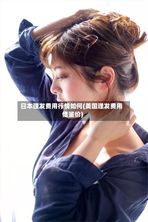 日本理发费用行情如何(美国理发费用借鉴价)-第1张图片