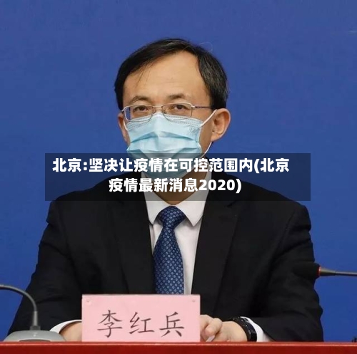 北京:坚决让疫情在可控范围内(北京疫情最新消息2020)-第1张图片