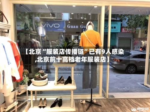 【北京“服装店传播链”已有9人感染,北京前十高档老年服装店】