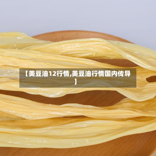 【美豆油12行情,美豆油行情国内传导】-第1张图片