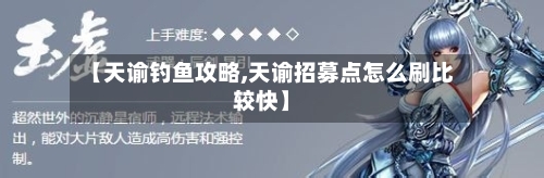 【天谕钓鱼攻略,天谕招募点怎么刷比较快】-第1张图片