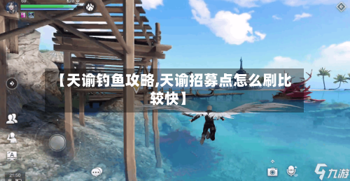 【天谕钓鱼攻略,天谕招募点怎么刷比较快】-第2张图片