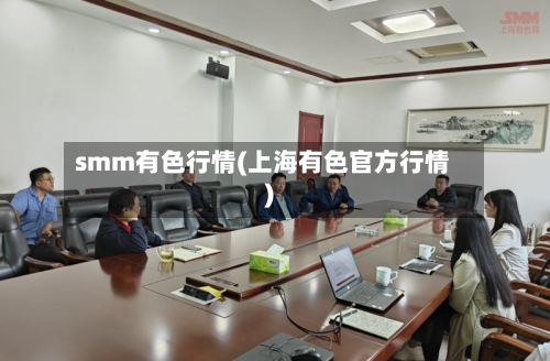 smm有色行情(上海有色官方行情)-第1张图片