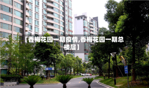 【香梅花园一期疫情,香梅花园一期总楼层】-第2张图片