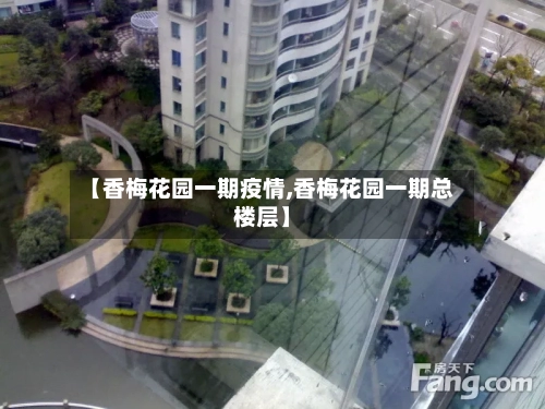 【香梅花园一期疫情,香梅花园一期总楼层】-第1张图片